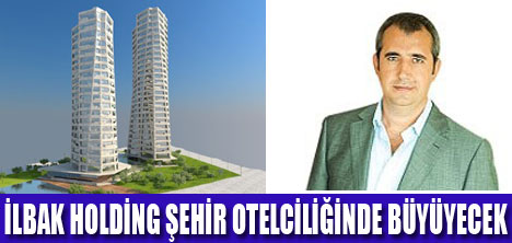 İLBAK HOLDİNG ŞEHİR OTELLERİ AÇACAK